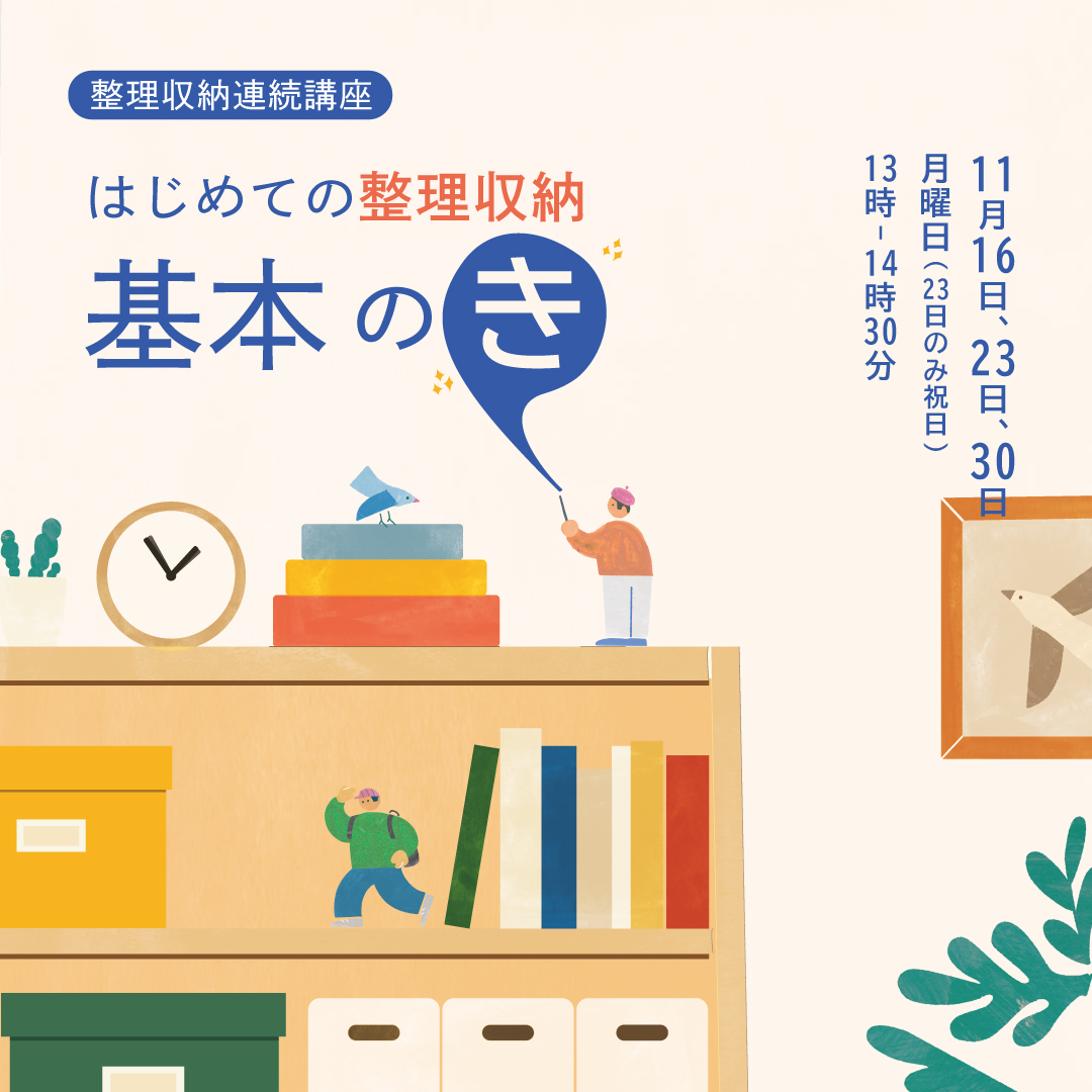 整理収納連続講座「はじめての整理収納・基本のき!」~今日から始める、心地いい暮らしの第一歩~ 整理収納連続講座「はじめての整理収納・基本のき!」~今日から始める、心地いい暮らしの第一歩~